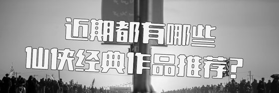 近期都有哪些仙侠经典作品推荐？