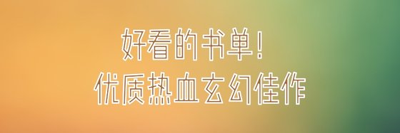 好看的书单！优质热血玄幻佳作